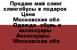 Продаю май-слинг (слингобусы в подарок) › Цена ­ 2 100 - Московская обл. Одежда, обувь и аксессуары » Аксессуары   . Московская обл.